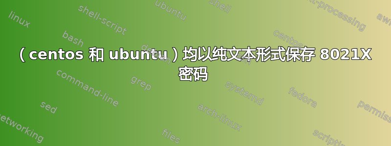 （centos 和 ubuntu）均以纯文本形式保存 8021X 密码