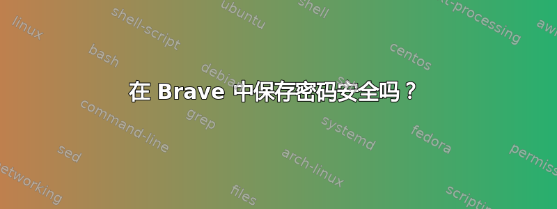 在 Brave 中保存密码安全吗？