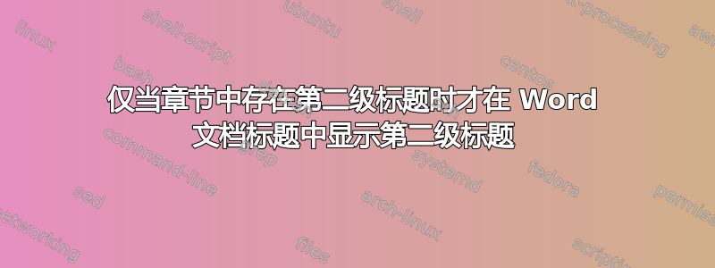 仅当章节中存在第二级标题时才在 Word 文档标题中显示第二级标题