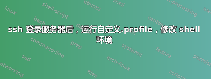 ssh 登录服务器后，运行自定义.profile，修改 shell 环境