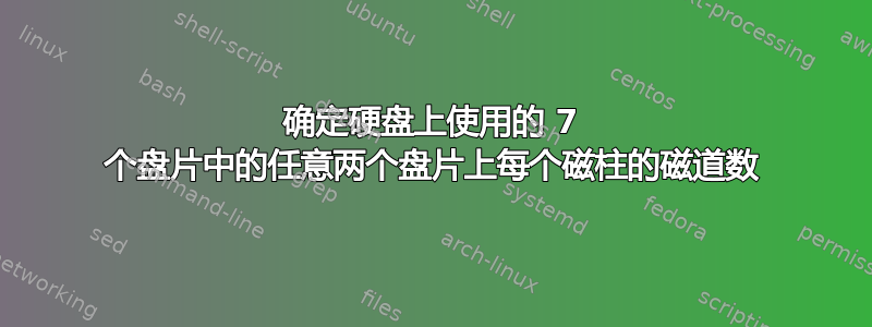 确定硬盘上使用的 7 个盘片中的任意两个盘片上每个磁柱的磁道数