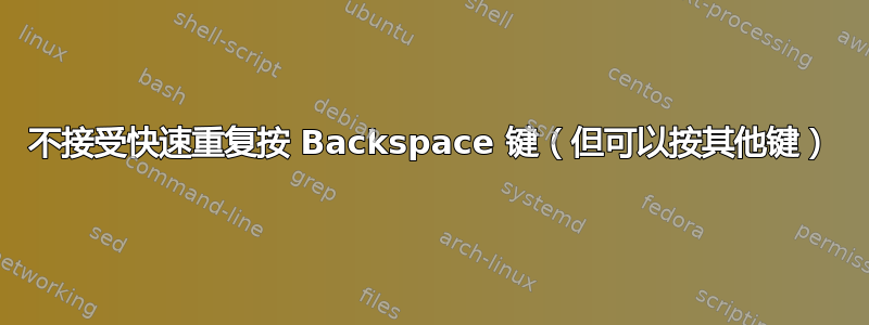 不接受快速重复按 Backspace 键（但可以按其他键）