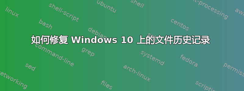 如何修复 Windows 10 上的文件历史记录