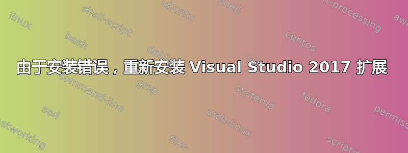 由于安装错误，重新安装 Visual Studio 2017 扩展