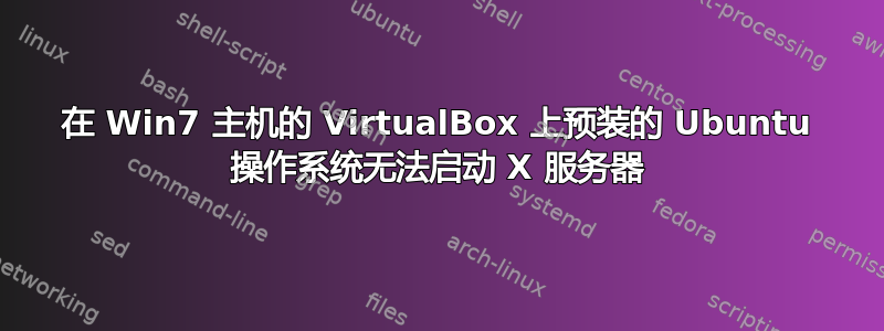 在 Win7 主机的 VirtualBox 上预装的 Ubuntu 操作系统无法启动 X 服务器