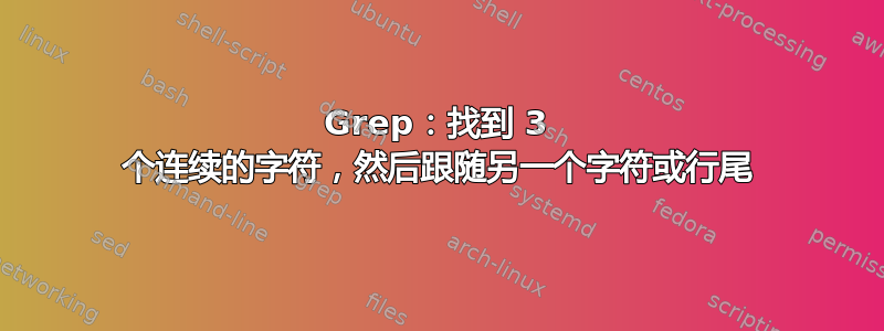 Grep：找到 3 个连续的字符，然后跟随另一个字符或行尾