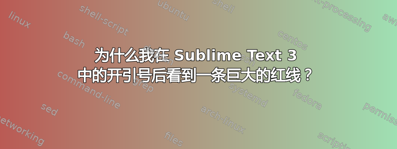 为什么我在 Sublime Text 3 中的开引号后看到一条巨大的红线？