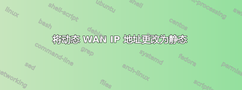 将动态 WAN IP 地址更改为静态