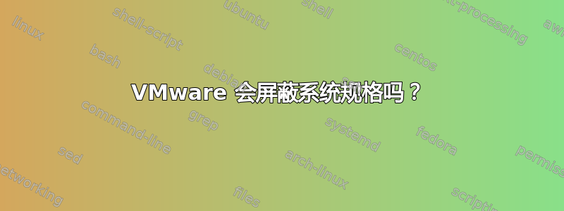 VMware 会屏蔽系统规格吗？