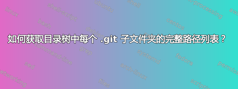 如何获取目录树中每个 .git 子文件夹的完整路径列表？