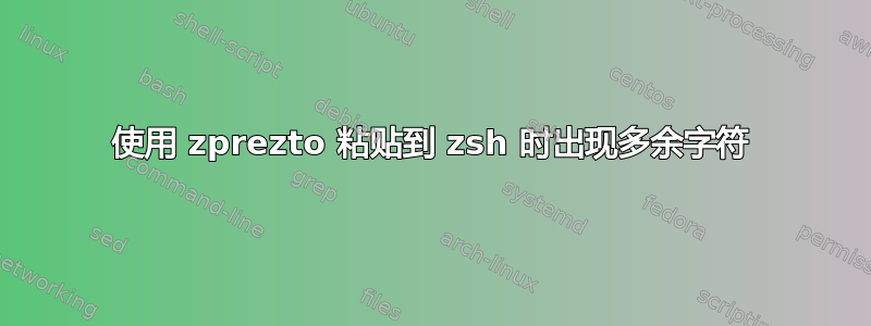 使用 zprezto 粘贴到 zsh 时出现多余字符