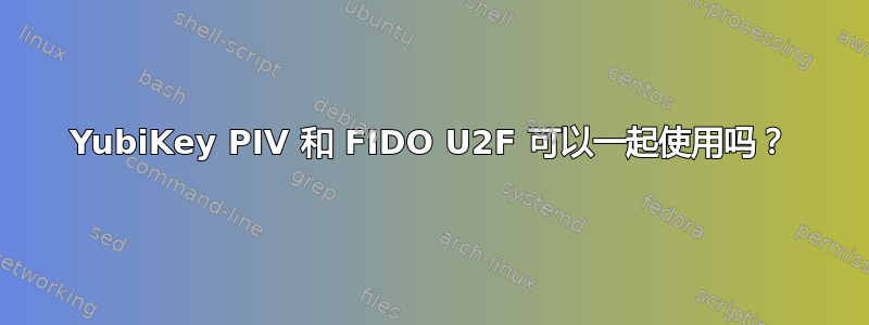 YubiKey PIV 和 FIDO U2F 可以一起使用吗？