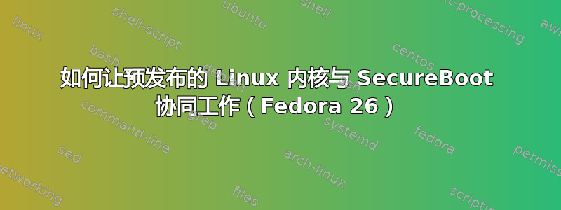 如何让预发布的 Linux 内核与 SecureBoot 协同工作（Fedora 26）