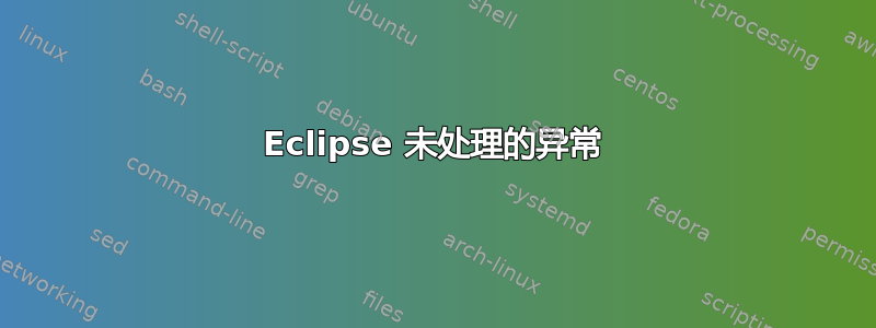 Eclipse 未处理的异常