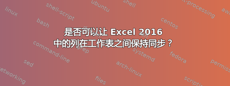 是否可以让 Excel 2016 中的列在工作表之间保持同步？