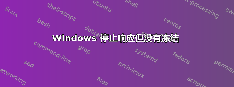 Windows 停止响应但没有冻结