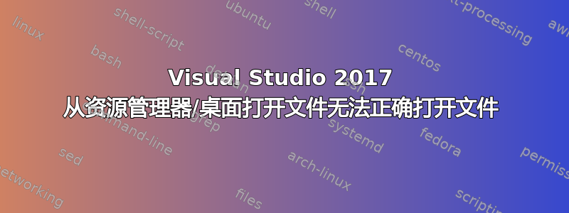 Visual Studio 2017 从资源管理器/桌面打开文件无法正确打开文件