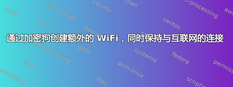 通过加密狗创建额外的 WiFi，同时保持与互联网的连接