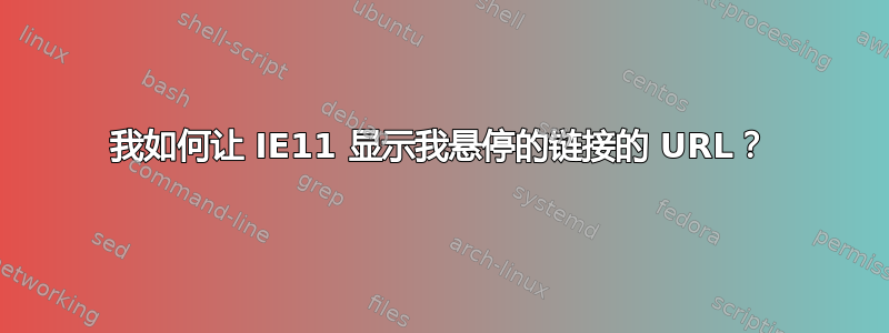 我如何让 IE11 显示我悬停的链接的 URL？