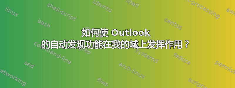 如何使 Outlook 的自动发现功能在我的域上发挥作用？