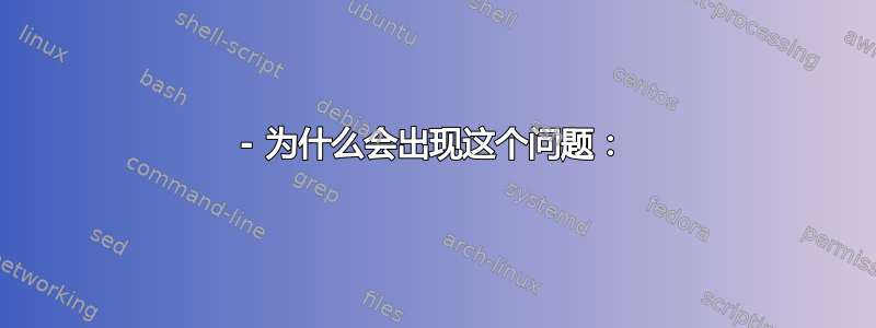 - 为什么会出现这个问题：