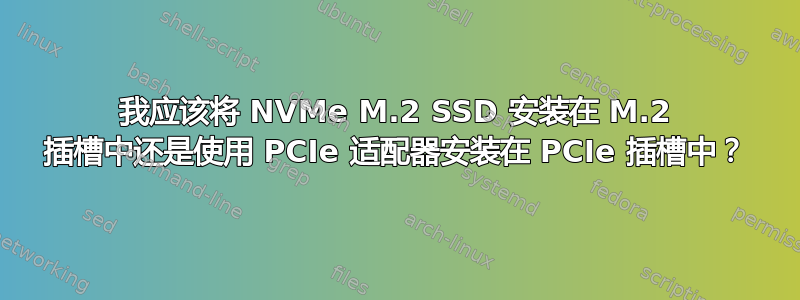 我应该将 NVMe M.2 SSD 安装在 M.2 插槽中还是使用 PCIe 适配器安装在 PCIe 插槽中？