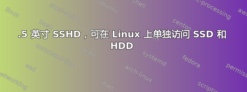 2.5 英寸 SSHD，可在 Linux 上单独访问 SSD 和 HDD