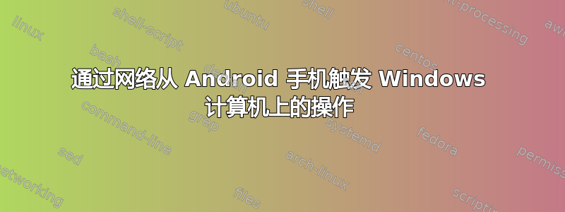 通过网络从 Android 手机触发 Windows 计算机上的操作