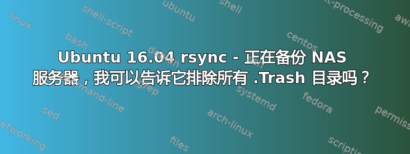 Ubuntu 16.04 rsync - 正在备份 NAS 服务器，我可以告诉它排除所有 .Trash 目录吗？