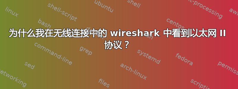 为什么我在无线连接中的 wireshark 中看到以太网 II 协议？