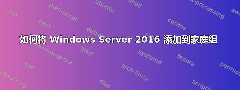 如何将 Windows Server 2016 添加到家庭组