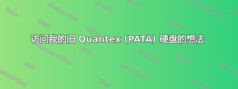 访问我的旧 Quantex (PATA) 硬盘的想法