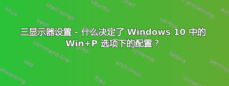 三显示器设置 - 什么决定了 Windows 10 中的 Win+P 选项下的配置？