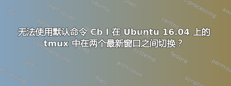 无法使用默认命令 Cb l 在 Ubuntu 16.04 上的 tmux 中在两个最新窗口之间切换？