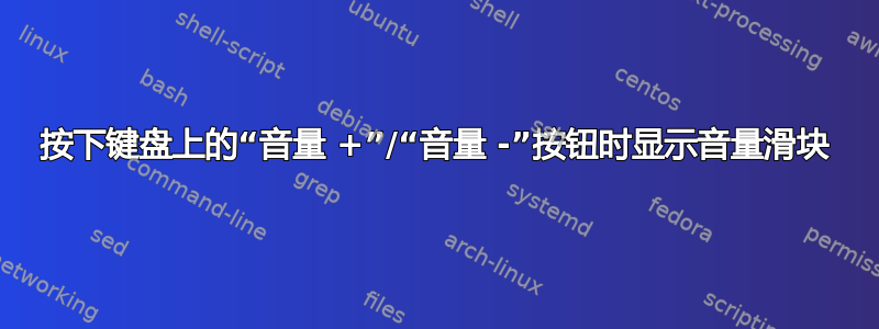 按下键盘上的“音量 +”/“音量 -”按钮时显示音量滑块