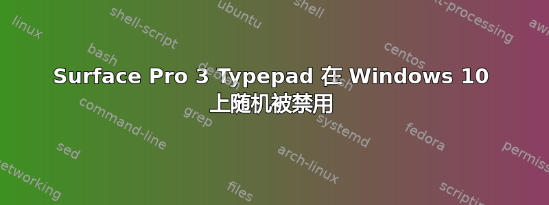 Surface Pro 3 Typepad 在 Windows 10 上随机被禁用