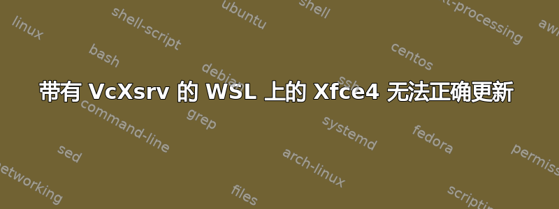 带有 VcXsrv 的 WSL 上的 Xfce4 无法正确更新