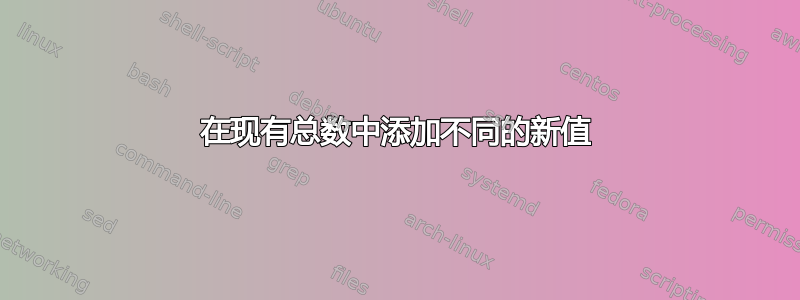 在现有总数中添加不同的新值