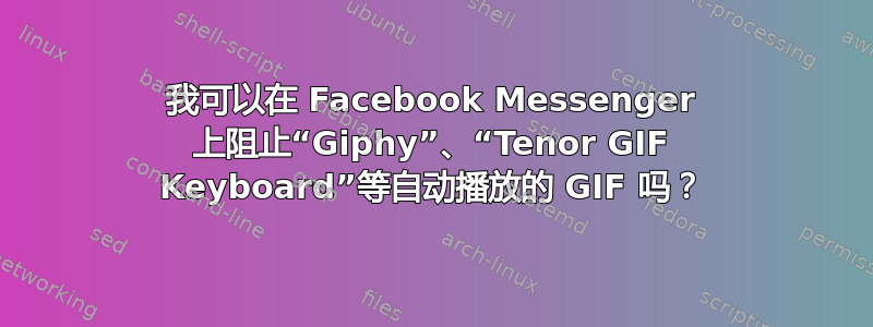 我可以在 Facebook Messenger 上阻止“Giphy”、“Tenor GIF Keyboard”等自动播放的 GIF 吗？