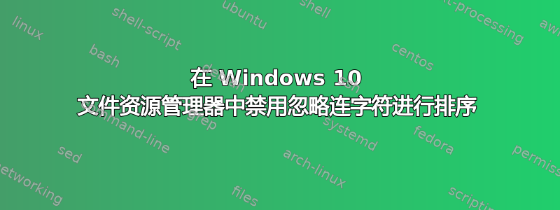 在 Windows 10 文件资源管理器中禁用忽略连字符进行排序