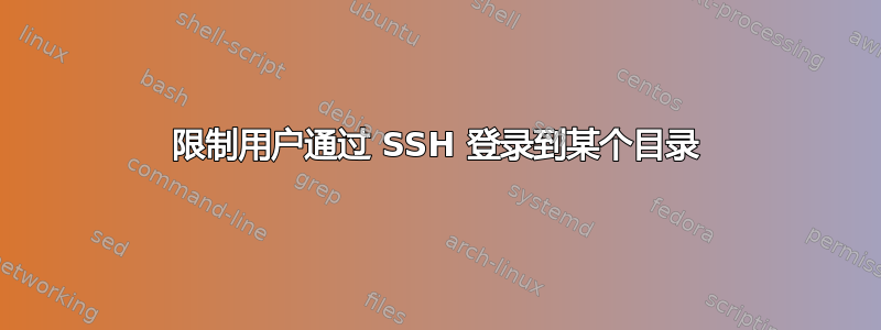 限制用户通过 SSH 登录到某个目录