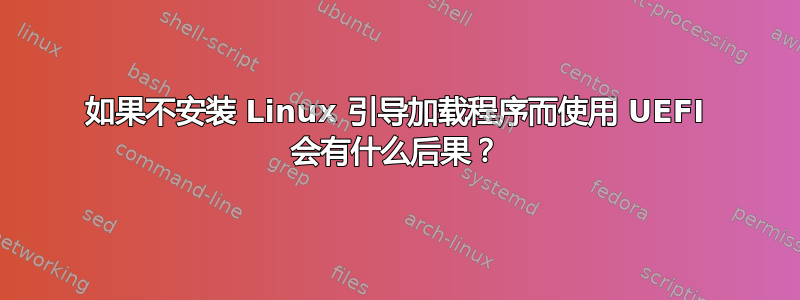 如果不安装 Linux 引导加载程序而使用 UEFI 会有什么后果？