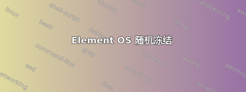 Element OS 随机冻结