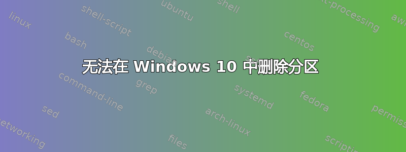 无法在 Windows 10 中删除分区