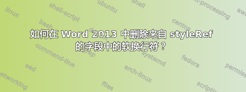 如何在 Word 2013 中删除来自 styleRef 的字段中的软换行符？