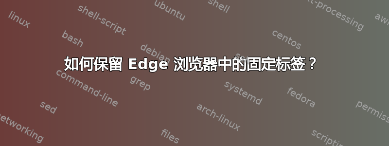 如何保留 Edge 浏览器中的固定标签？