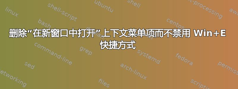 删除“在新窗口中打开”上下文菜单项而不禁用 Win+E 快捷方式