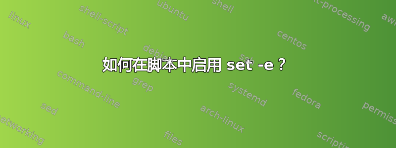 如何在脚本中启用 set -e？