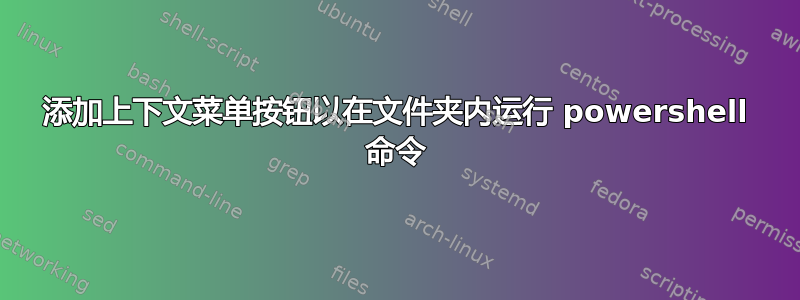 添加上下文菜单按钮以在文件夹内运行 powershell 命令