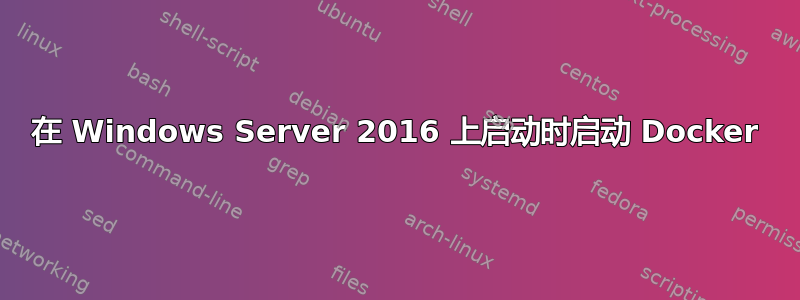 在 Windows Server 2016 上启动时启动 Docker